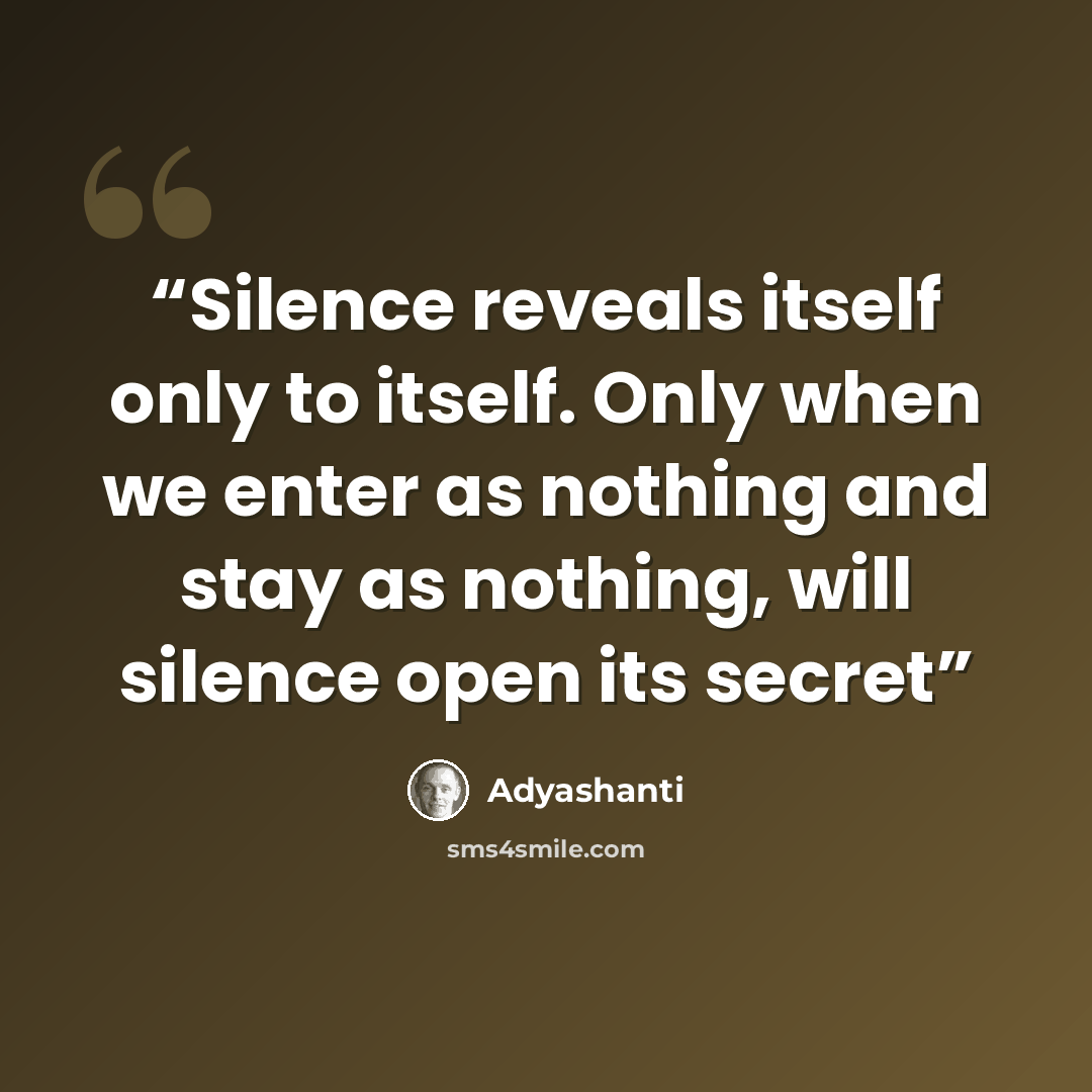 “Silence reveals itself only to itself. Only when we enter as nothing and stay as nothing, will silence open its secret” quote by Adyashanti