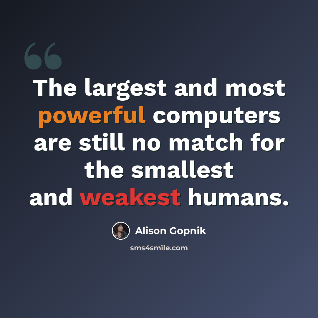 “The largest and most powerful computers are still no match for the smallest and weakest humans.” quote by Alison Gopnik