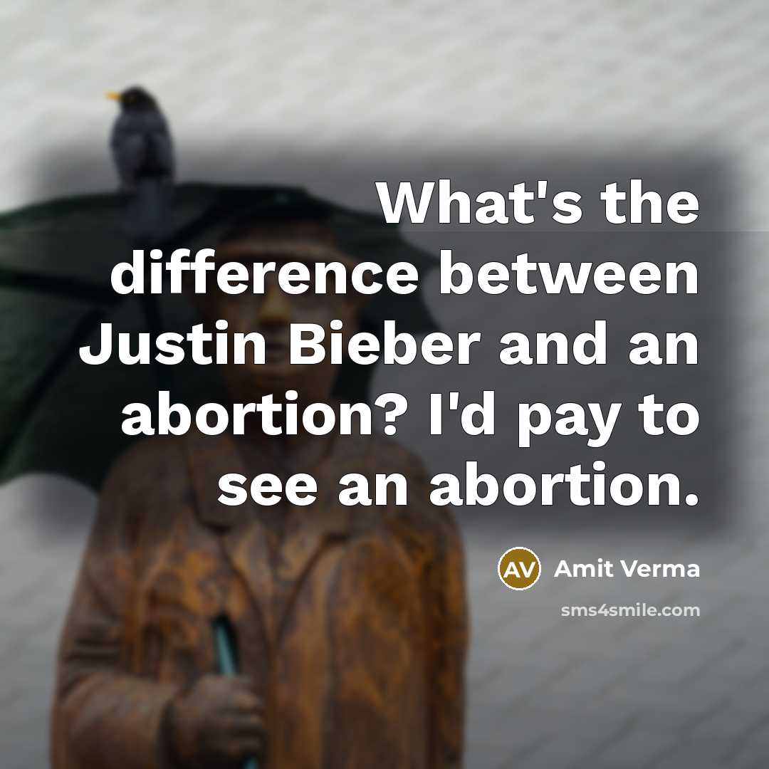 “What's the difference between Justin Bieber and an abortion? I'd pay to see an abortion.” quote by Amit Verma