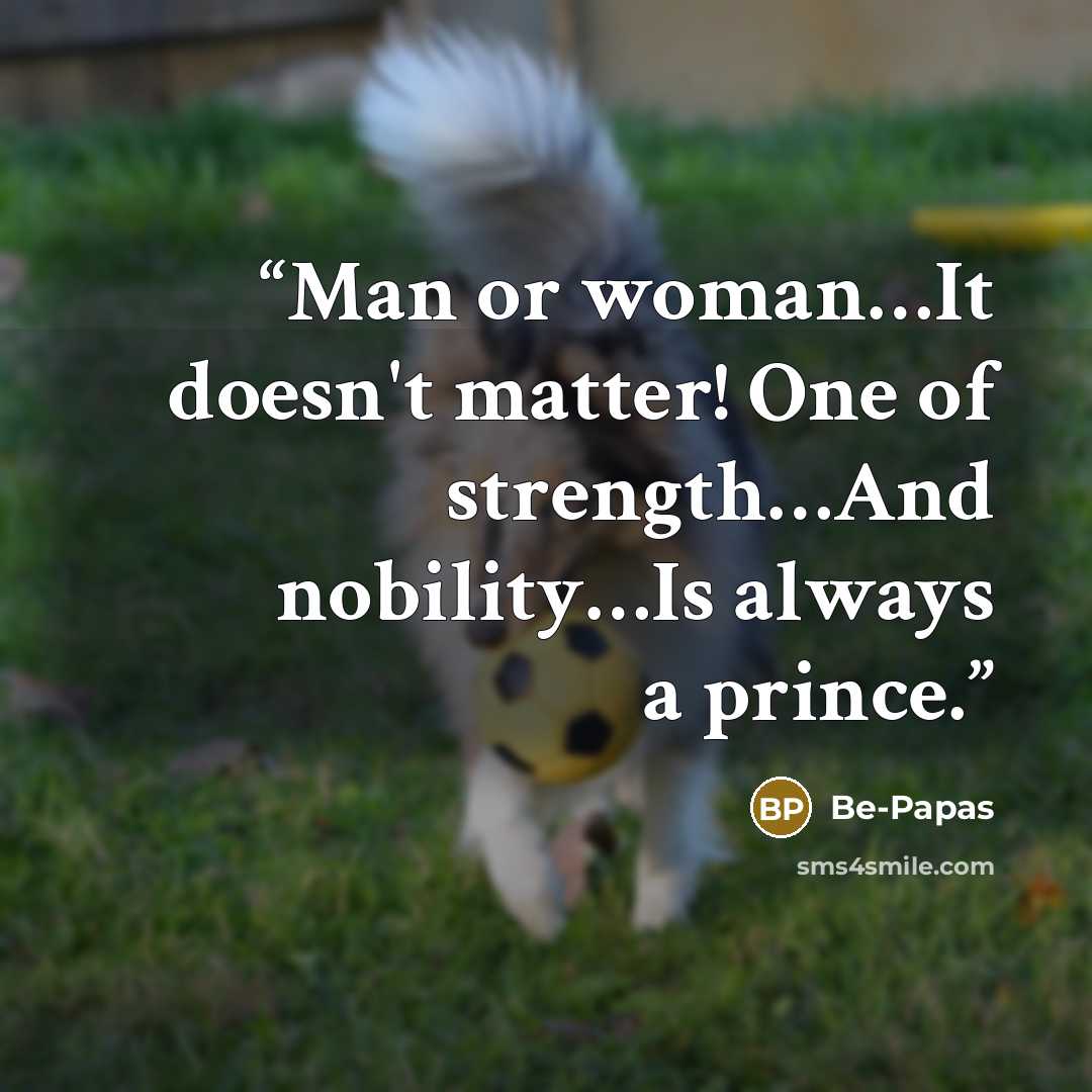 “Man or woman…It doesn't matter! One of strength…And nobility…Is always a prince.” quote by Be-Papas