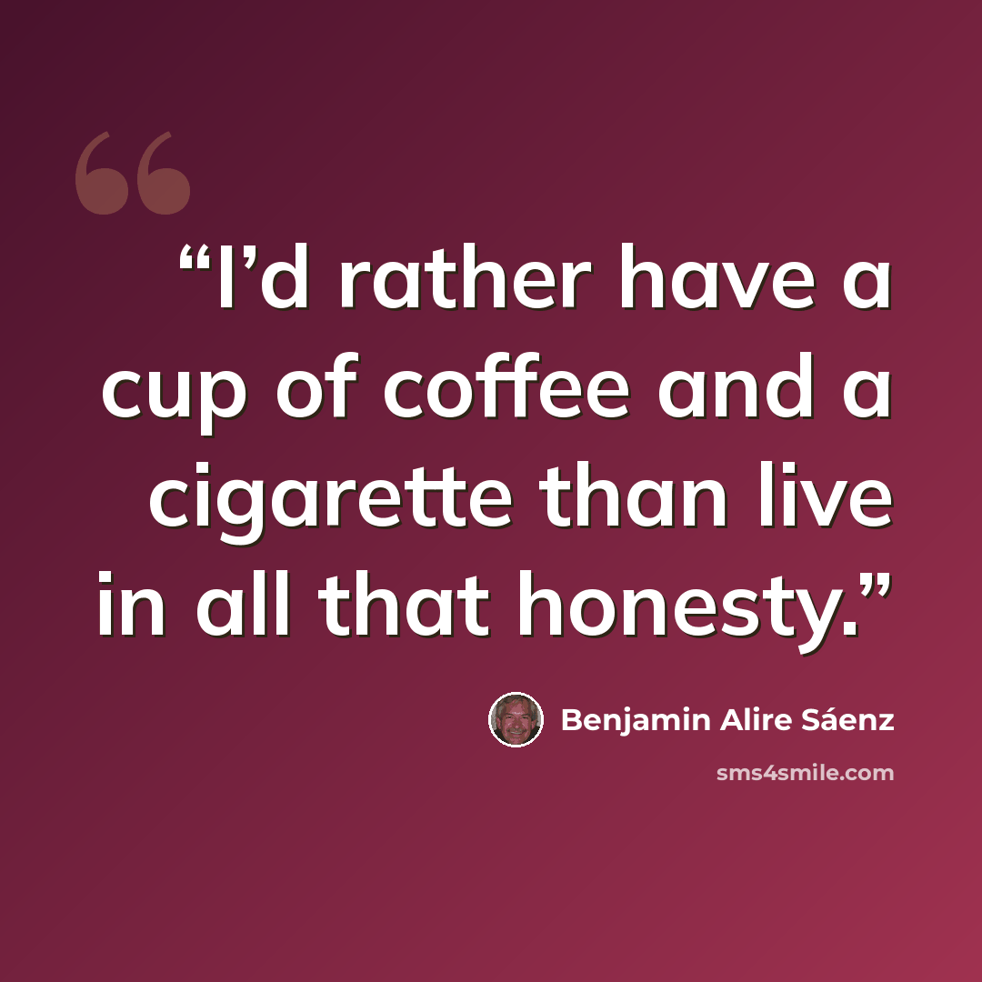 “I’d rather have a cup of coffee and a cigarette than live in all that honesty.” quote by Benjamin Alire Sáenz