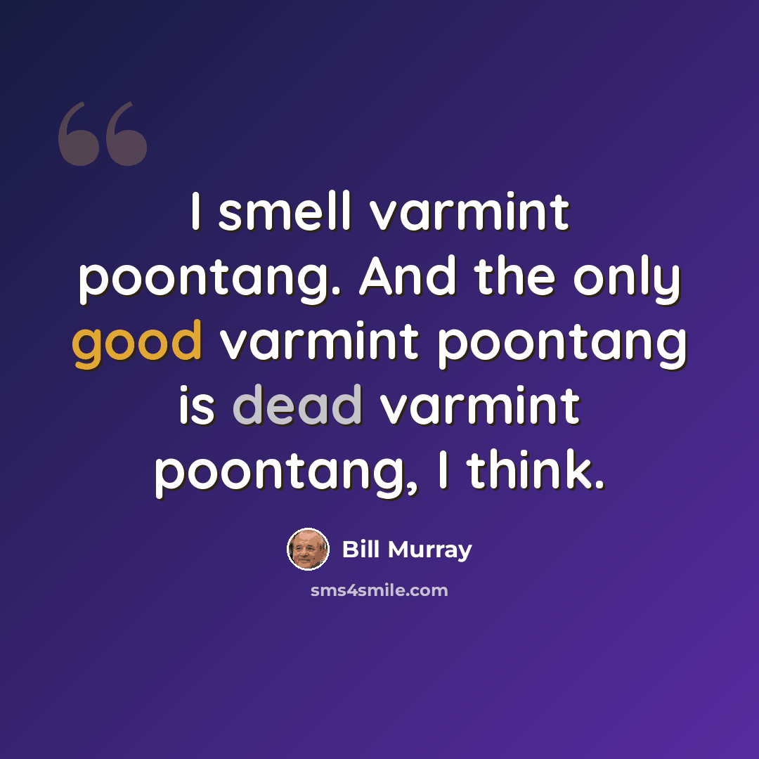 “I smell varmint poontang. And the only good varmint poontang is dead varmint poontang, I think.” quote by Bill Murray