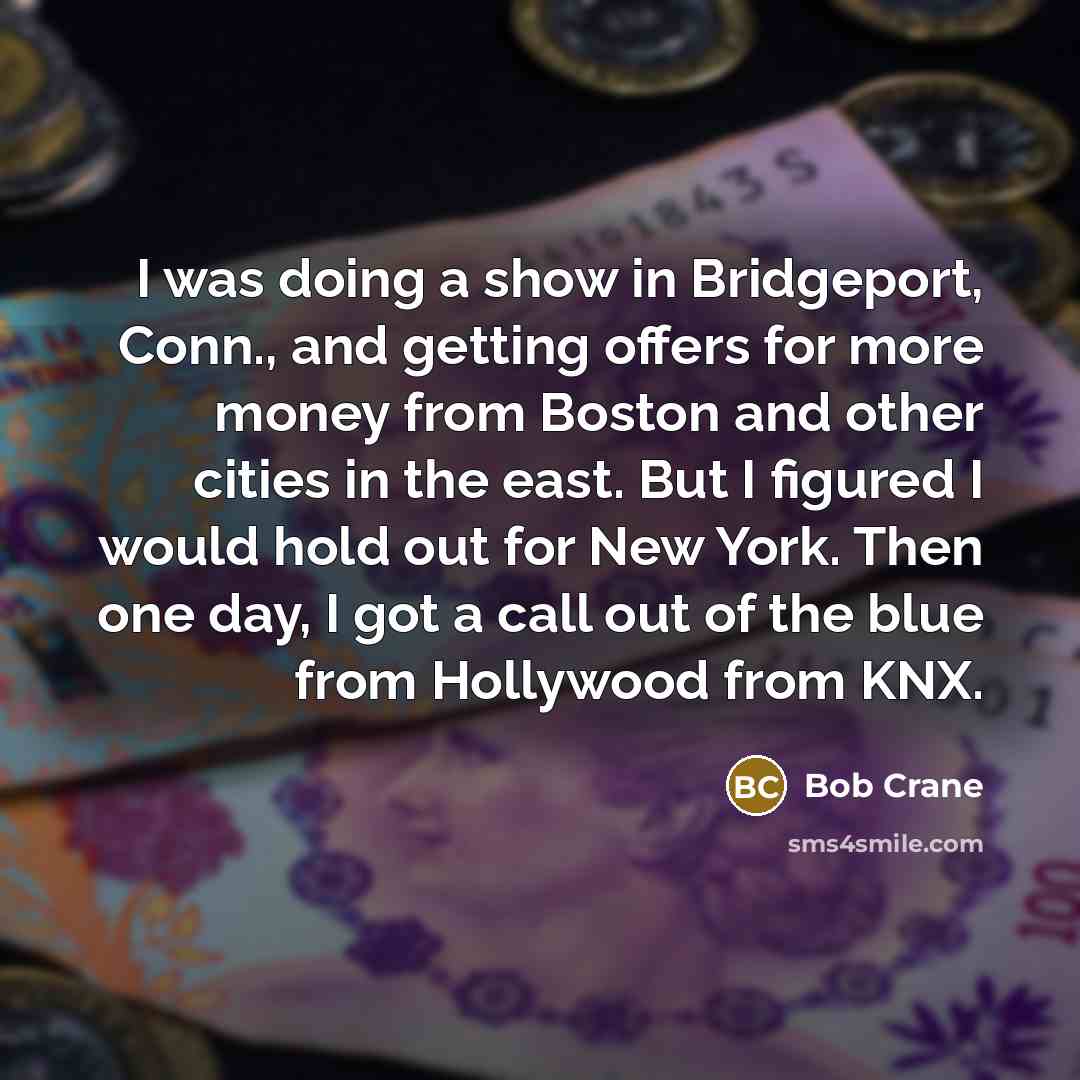 “I was doing a show in Bridgeport, Conn., and getting offers for more money from Boston and other cities in the east. But I figured I would hold out for New York. Then one day, I got a call out of the blue from Hollywood from KNX.” quote by Bob Crane