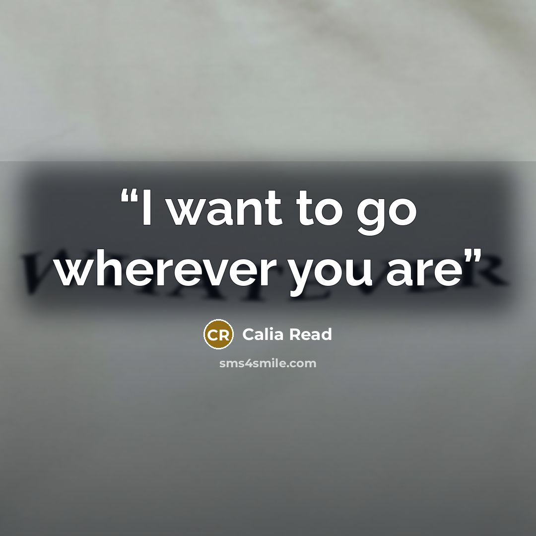 “I want to go wherever you are” quote by Calia Read