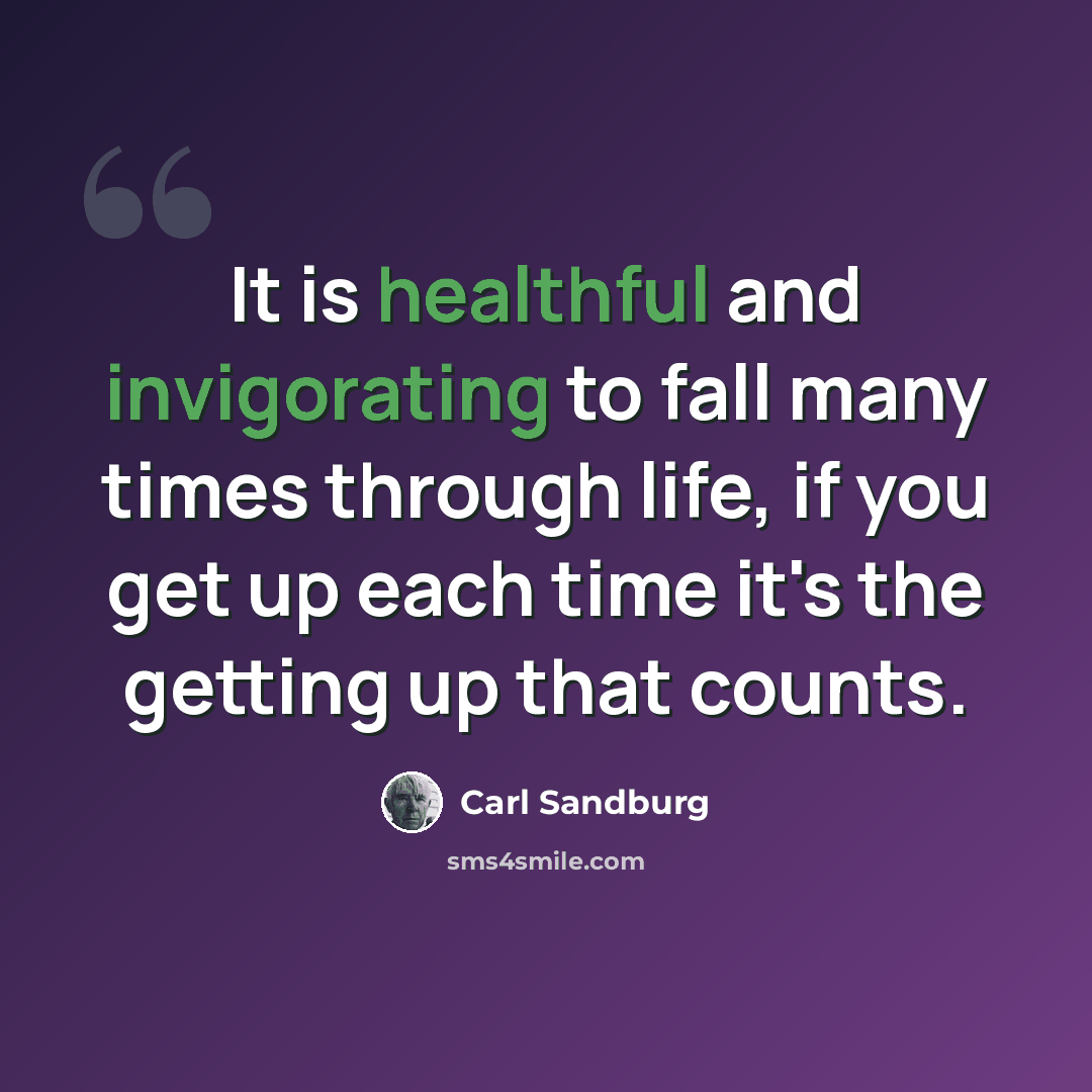 “It is healthful and invigorating to fall many times through life, if you get up each time it's the getting up that counts.” quote by Carl Sandburg