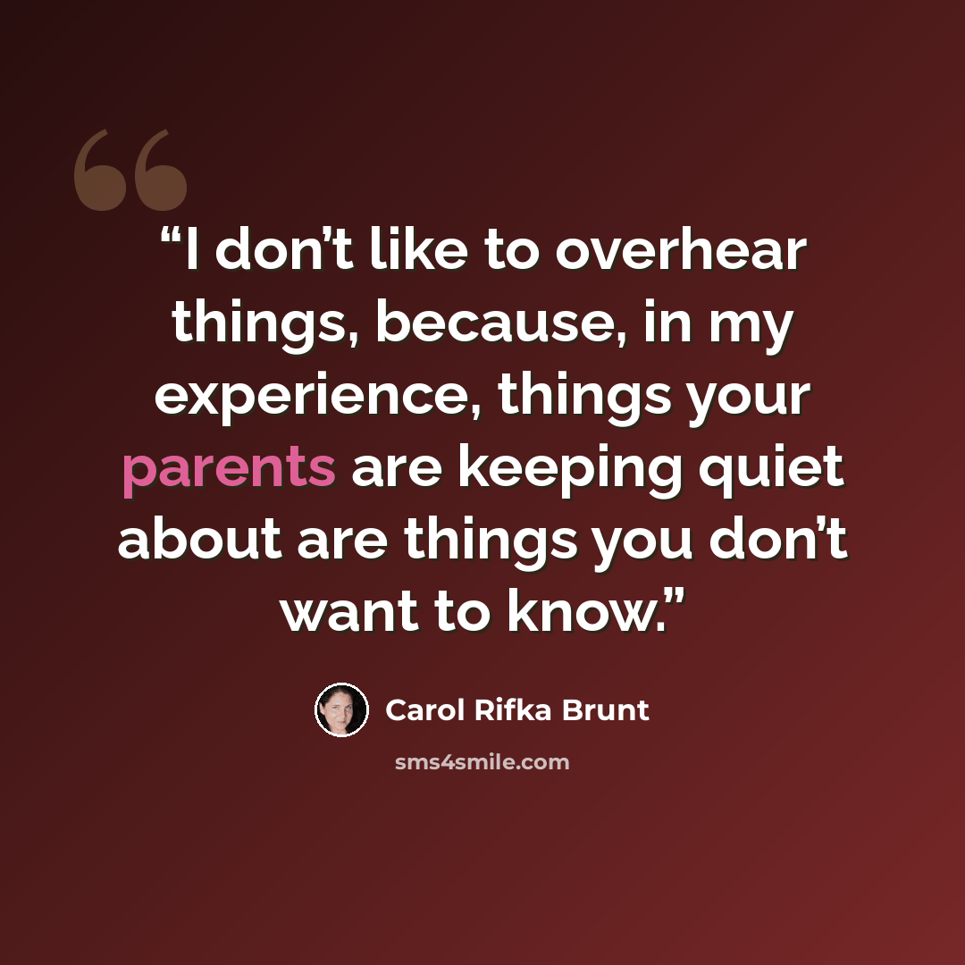 “I don’t like to overhear things, because, in my experience, things your parents are keeping quiet about are things you don’t want to know.” quote by Carol Rifka Brunt