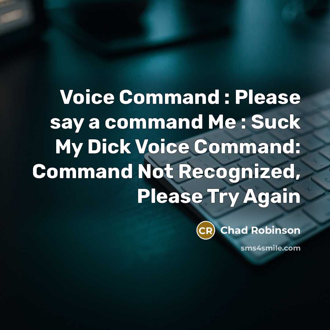 “Voice Command : Please say a command Me : Suck My Dick Voice Command: Command Not Recognized, Please Try Again” quote by Chad Robinson