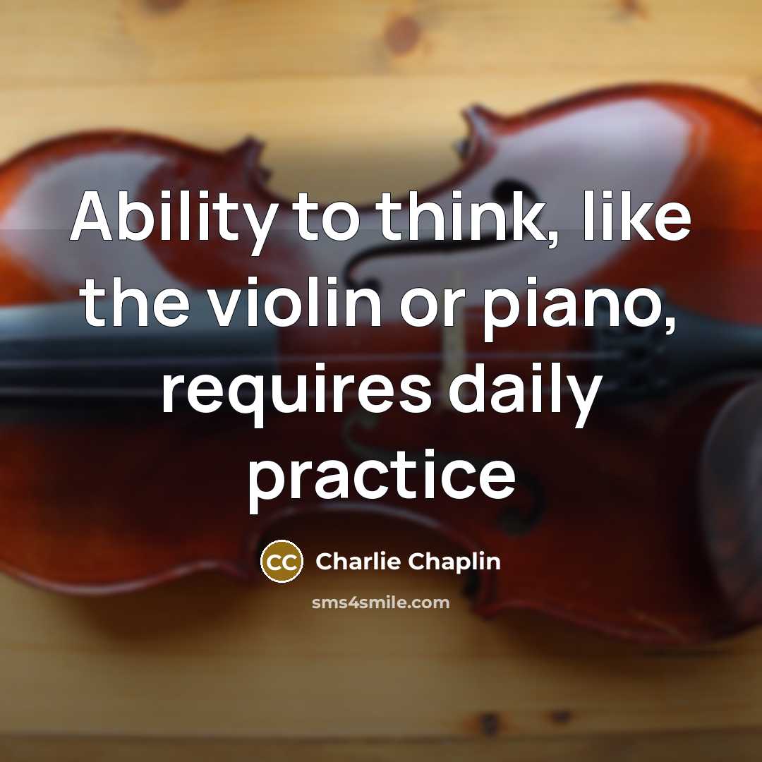 “Ability to think, like the violin or piano, requires daily practice” quote by Charlie Chaplin