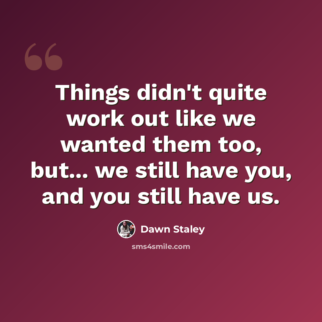 “Things didn't quite work out like we wanted them too, but... we still have you, and you still have us.” quote by Dawn Staley