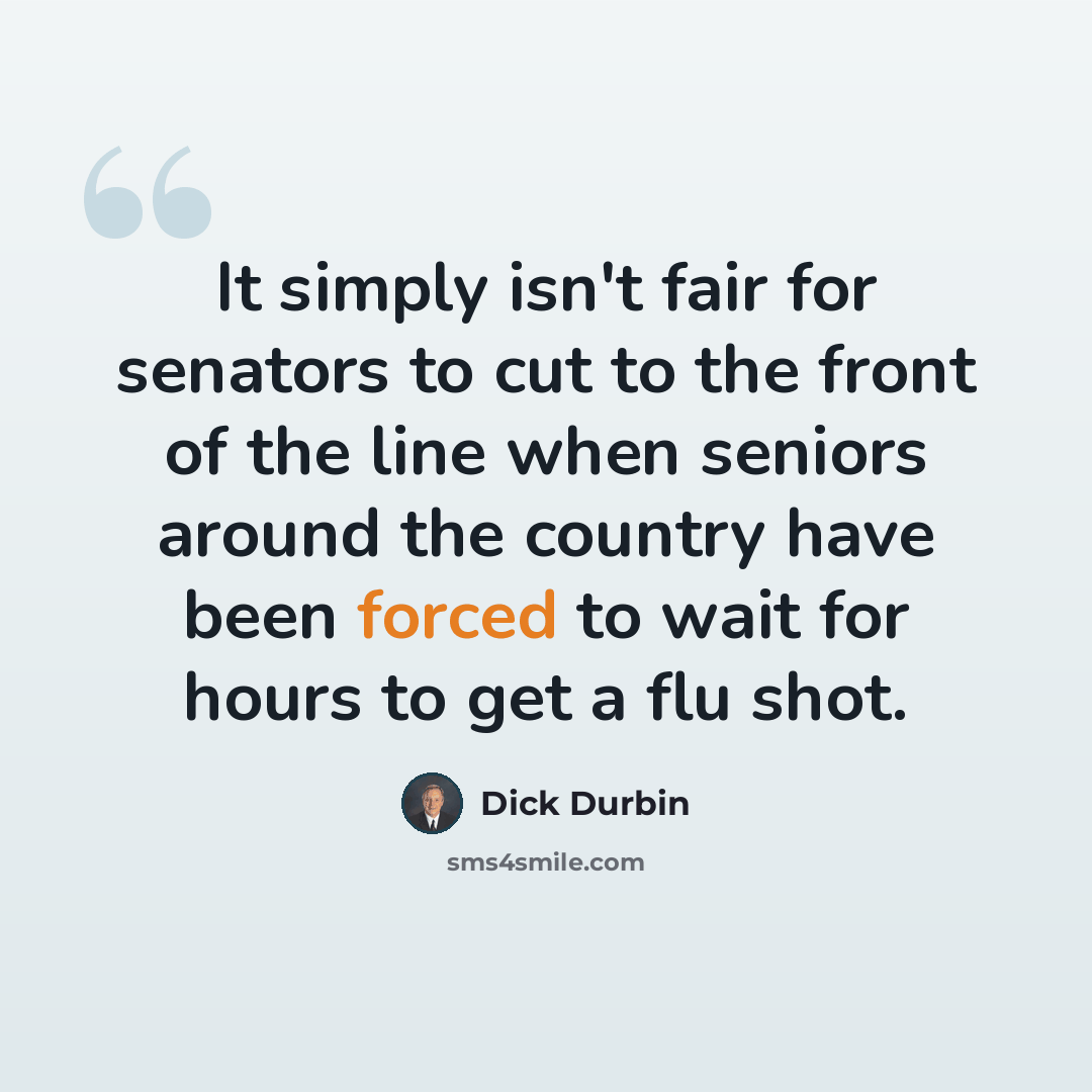 “It simply isn't fair for senators to cut to the front of the line when seniors around the country have been forced to wait for hours to get a flu shot.” quote by Dick Durbin