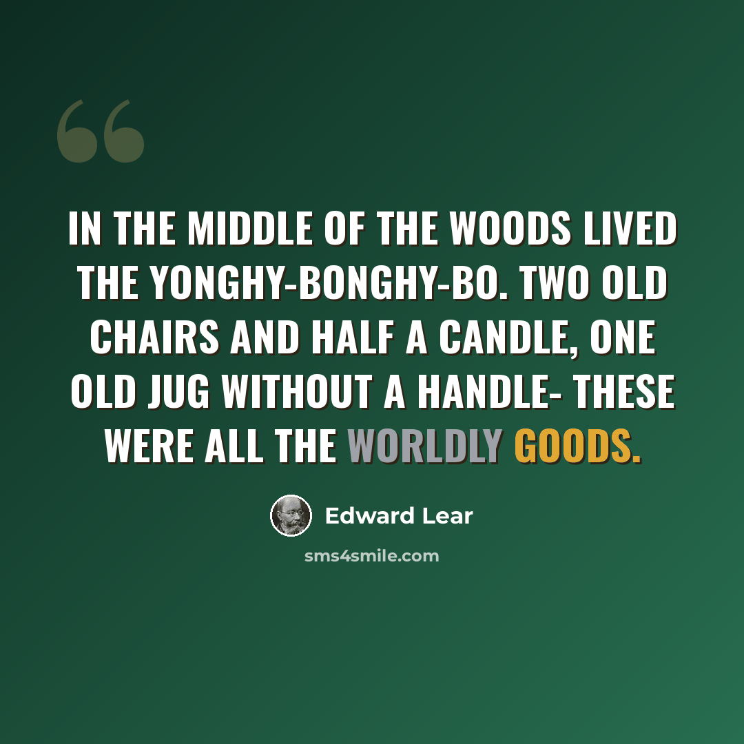 “In the middle of the woods Lived the Yonghy-Bonghy-Bo. Two old chairs and half a candle, One old jug without a handle- These were all the worldly goods.” quote by Edward Lear