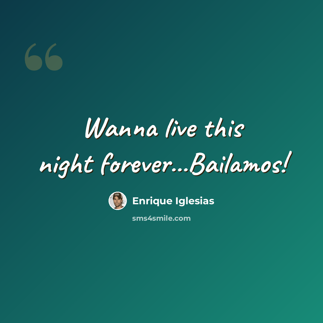 “Wanna live this night forever...Bailamos!” quote by Enrique Iglesias
