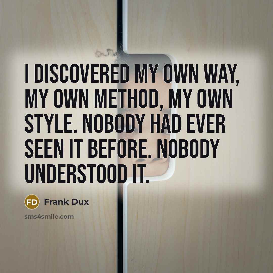 “I discovered my own way, my own method, my own style. Nobody had ever seen it before. Nobody understood it.” quote by Frank Dux