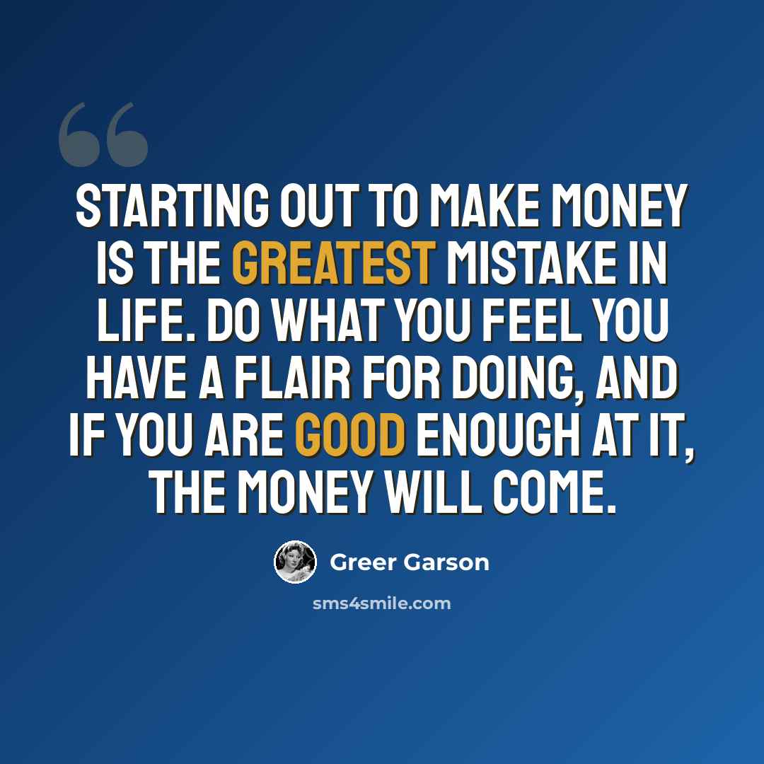 “Starting out to make money is the greatest mistake in life. Do what you feel you have a flair for doing, and if you are good enough at it, the money will come.” quote by Greer Garson