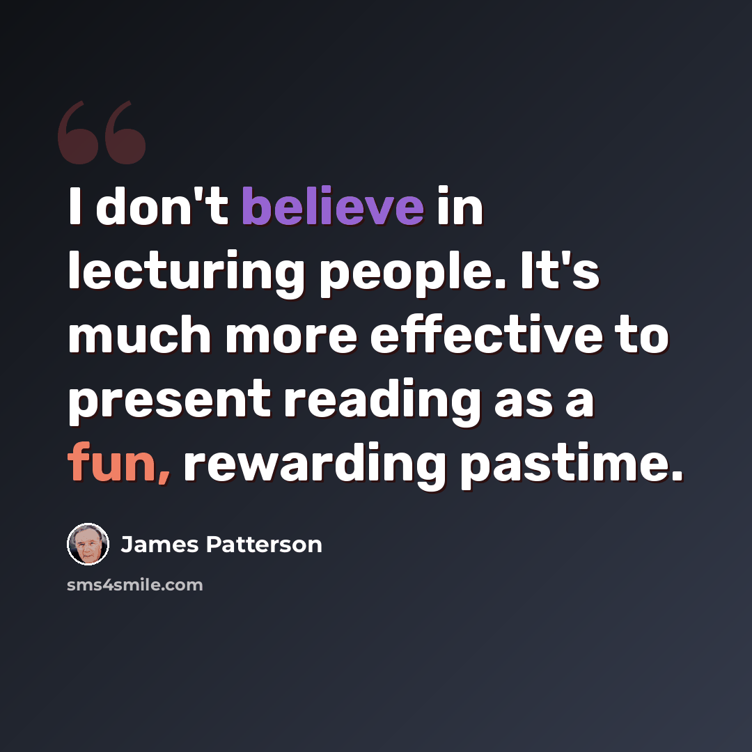 “I don't believe in lecturing people. It's much more effective to present reading as a fun, rewarding pastime.” quote by James Patterson