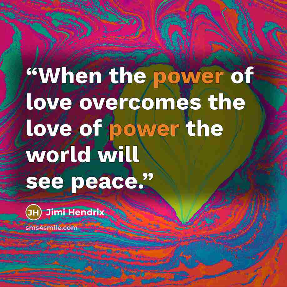 “When the power of love overcomes the love of power the world will see peace.” quote by Jimi Hendrix