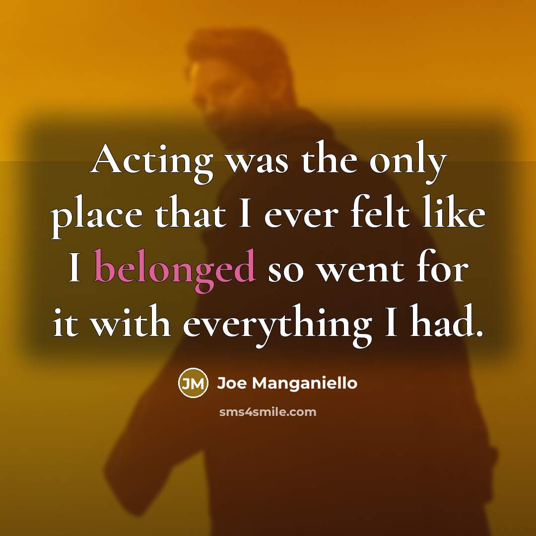 “Acting was the only place that I ever felt like I belonged so went for it with everything I had.” quote by Joe Manganiello
