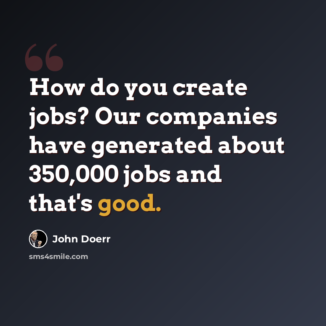 “How do you create jobs? Our companies have generated about 350,000 jobs and that's good.” quote by John Doerr