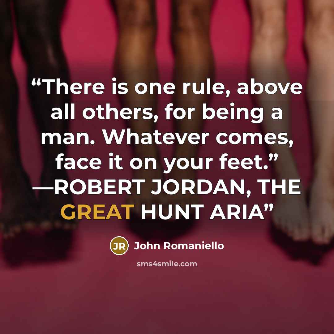 “There is one rule, above all others, for being a man. Whatever comes, face it on your feet.” —ROBERT JORDAN, THE GREAT HUNT ARIA” quote by John Romaniello