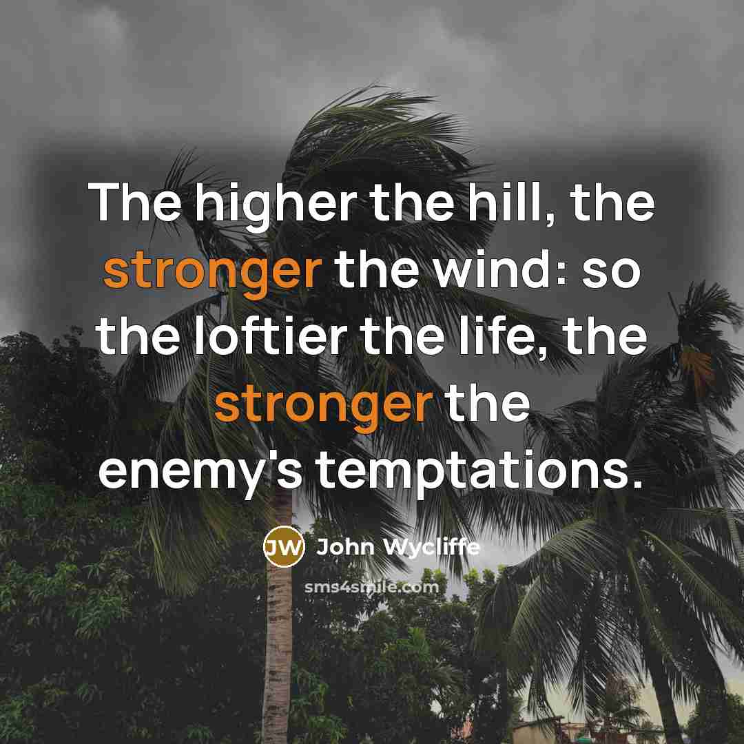 “The higher the hill, the stronger the wind: so the loftier the life, the stronger the enemy's temptations.” quote by John Wycliffe