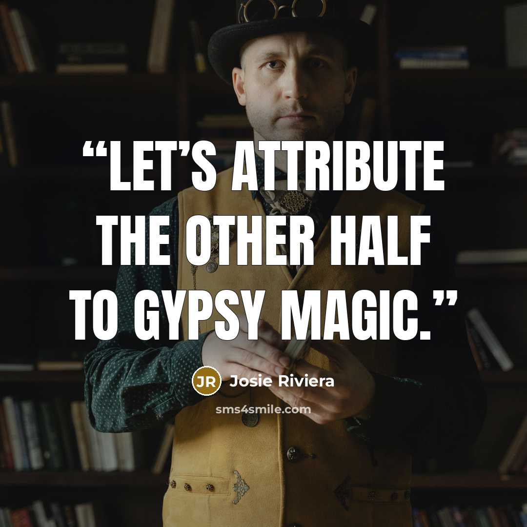 “Let’s attribute the other half to Gypsy magic.” quote by Josie Riviera