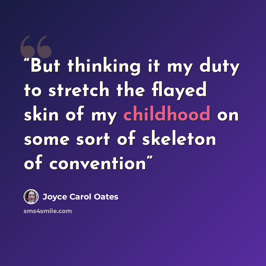 “But thinking it my duty to stretch the flayed skin of my childhood on some sort of skeleton of convention” quote by Joyce Carol Oates
