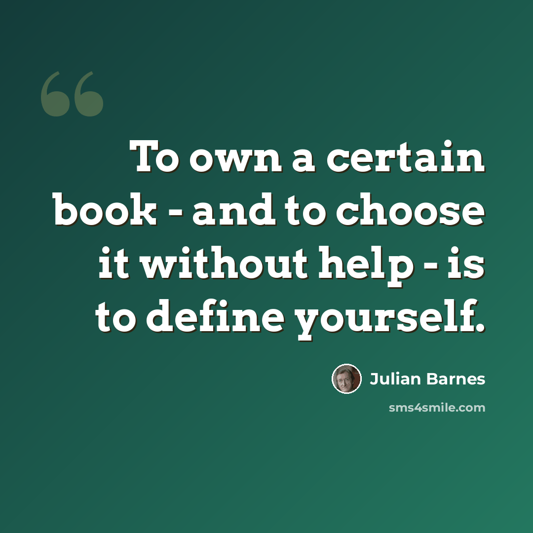 “To own a certain book - and to choose it without help - is to define yourself.” quote by Julian Barnes