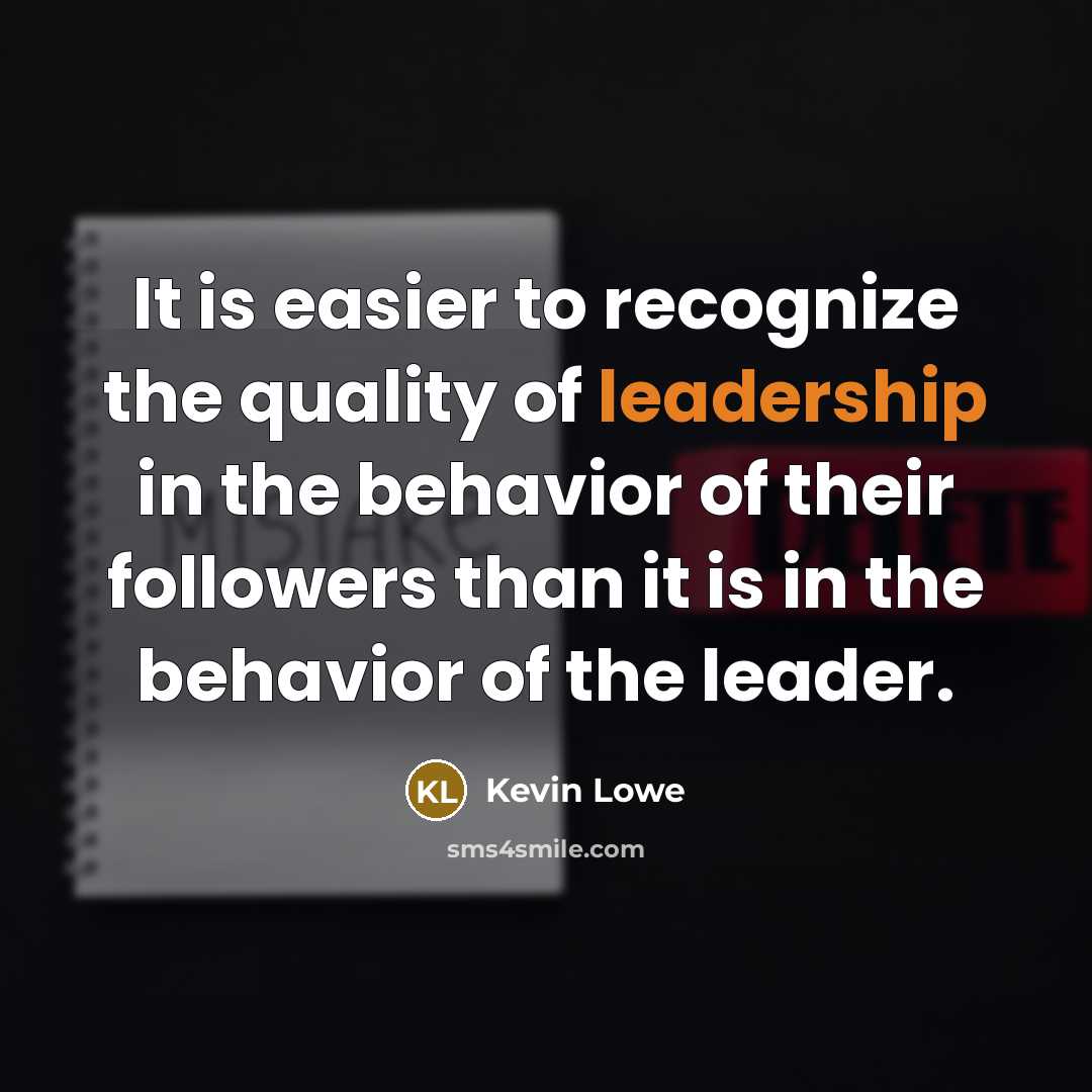 “It is easier to recognize the quality of leadership in the behavior of their followers than it is in the behavior of the leader.” quote by Kevin Lowe