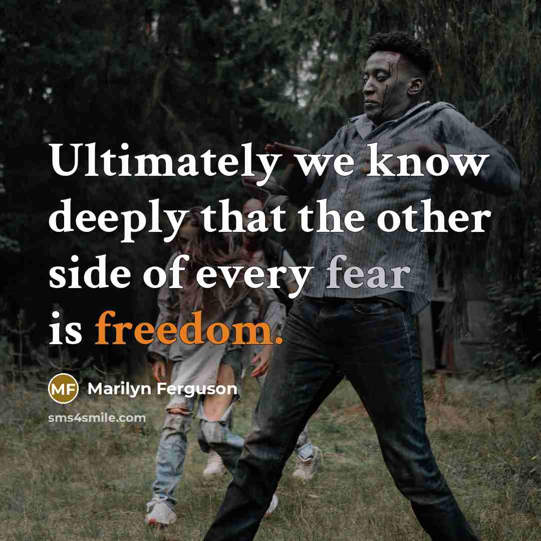 “Ultimately we know deeply that the other side of every fear is freedom.” quote by Marilyn Ferguson