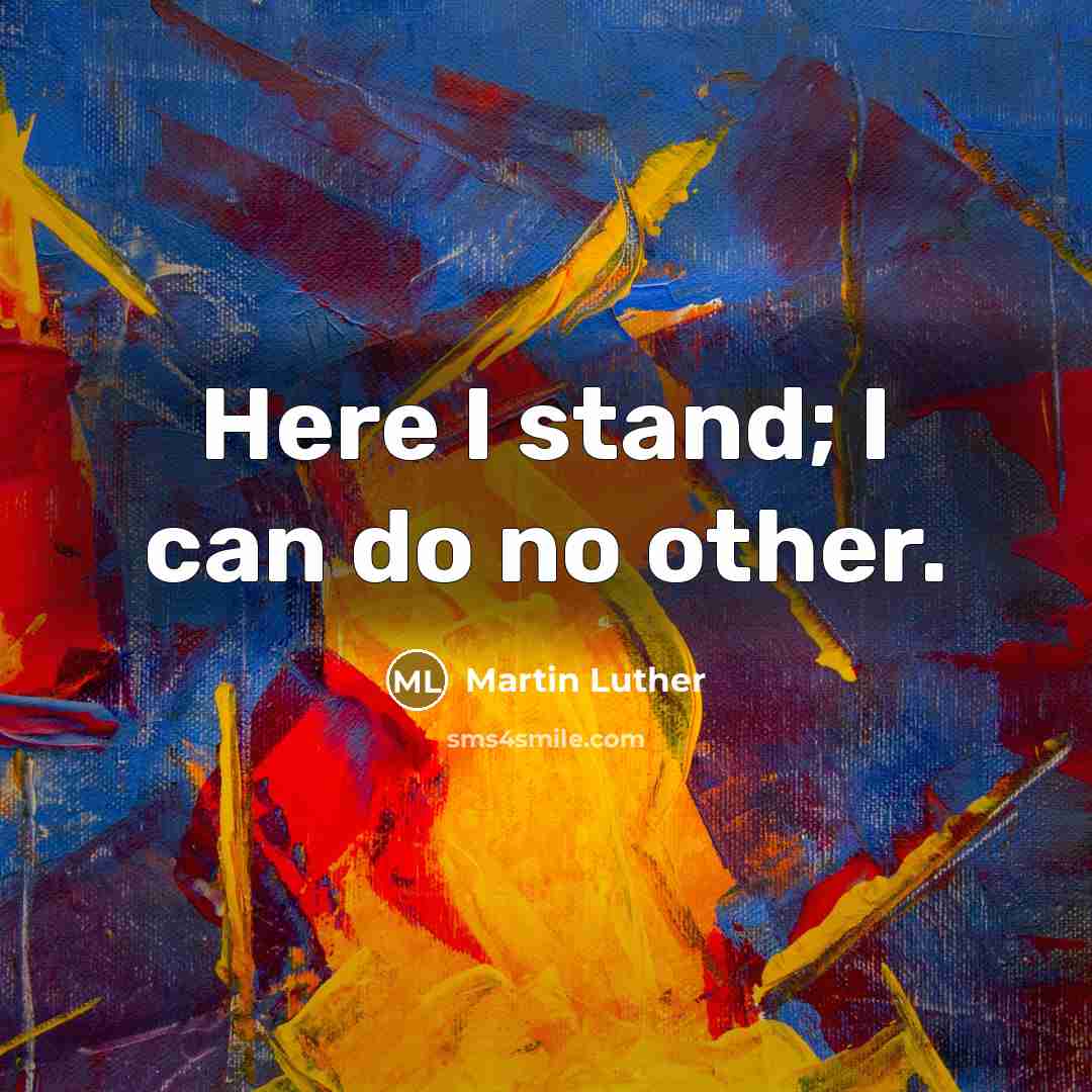 “Here I stand; I can do no other.” quote by Martin Luther