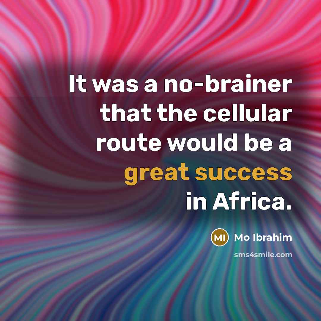 “It was a no-brainer that the cellular route would be a great success in Africa.” quote by Mo Ibrahim