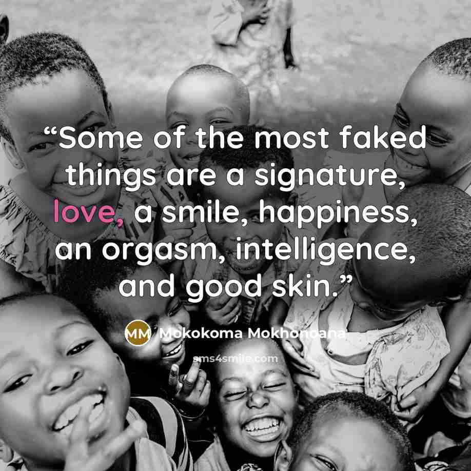 “Some of the most faked things are a signature, love, a smile, happiness, an orgasm, intelligence, and good skin.” quote by Mokokoma Mokhonoana