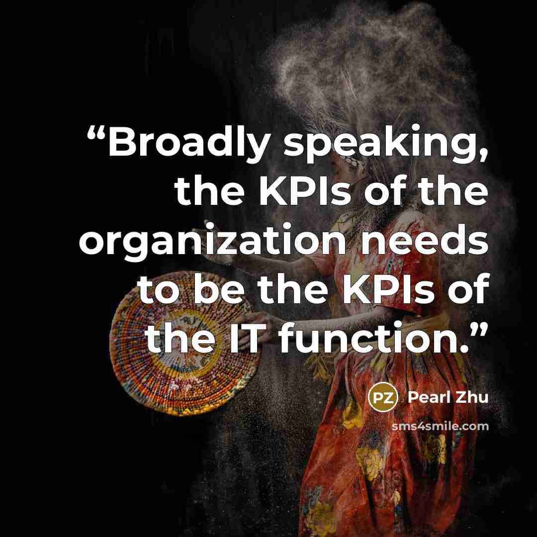 “Broadly speaking, the KPIs of the organization needs to be the KPIs of the IT function.” quote by Pearl Zhu