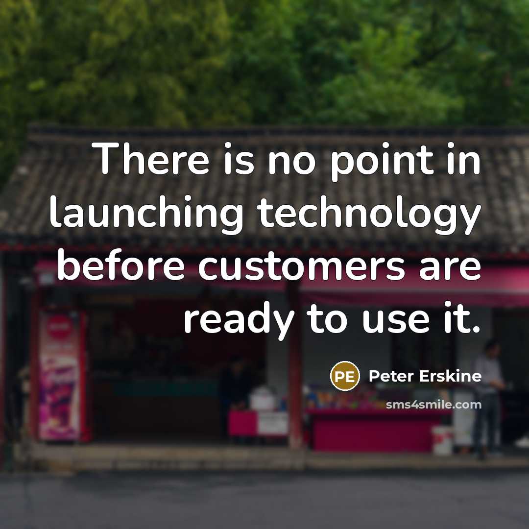 “There is no point in launching technology before customers are ready to use it.” quote by Peter Erskine