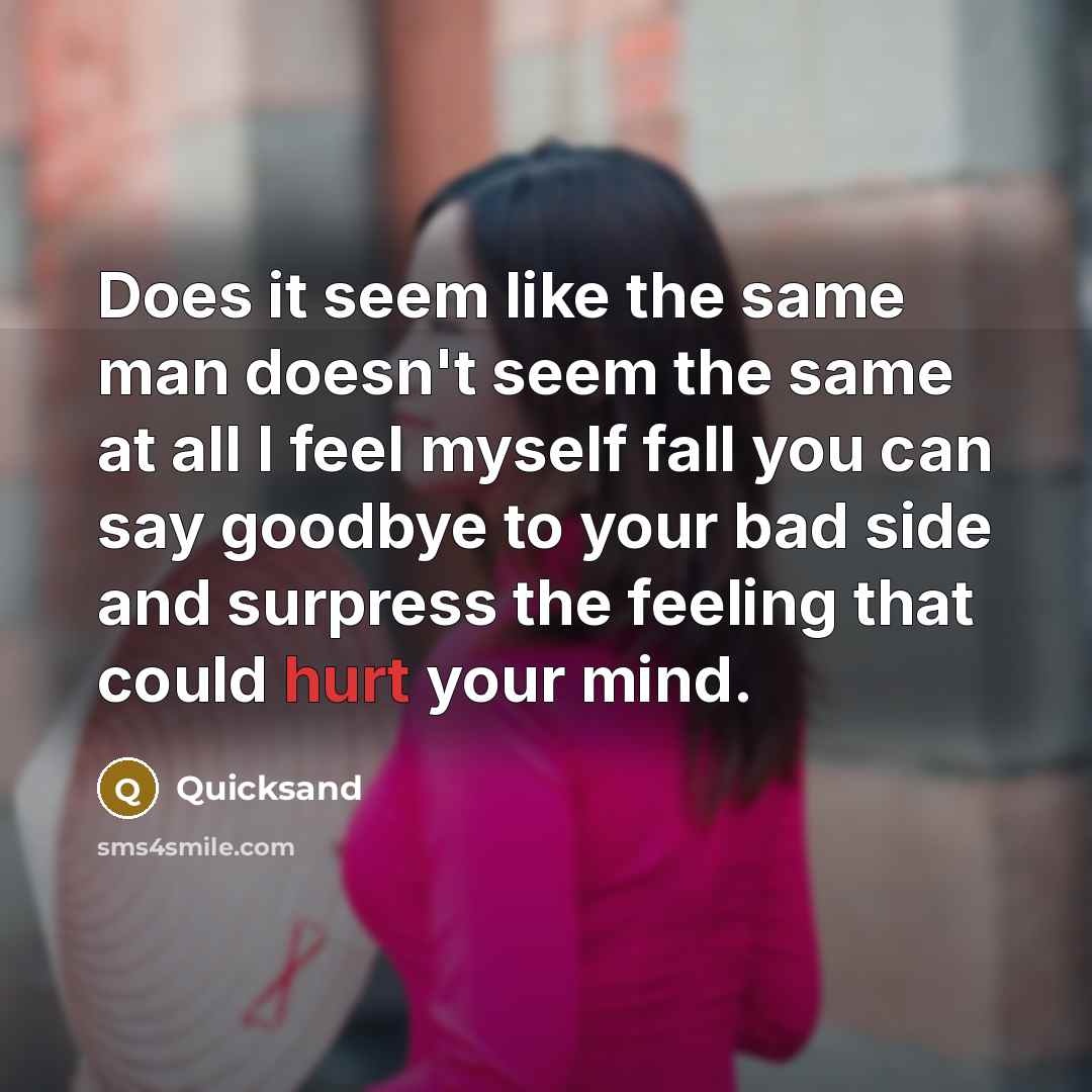 “Does it seem like the same man doesn't seem the same at all I feel myself fall you can say goodbye to your bad side and surpress the feeling that could hurt your mind.” quote by Quicksand
