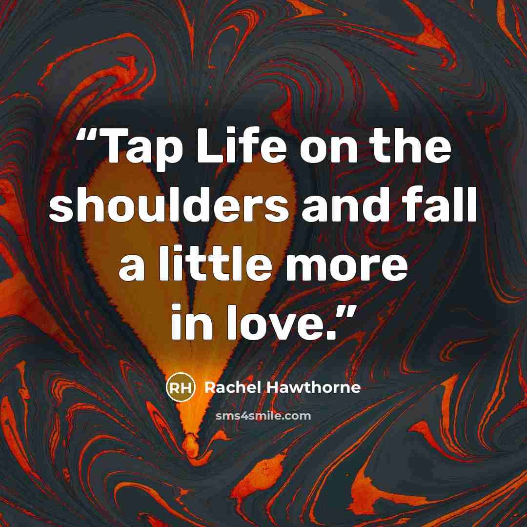 “Tap Life on the shoulders and fall a little more in love.” quote by Rachel Hawthorne