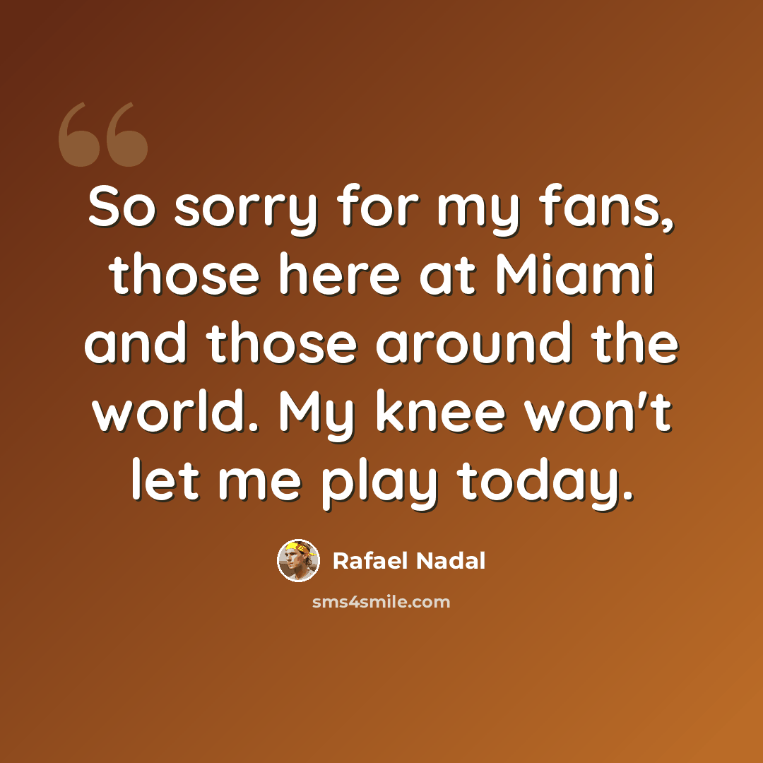 “So sorry for my fans, those here at Miami and those around the world. My knee won't let me play today.” quote by Rafael Nadal