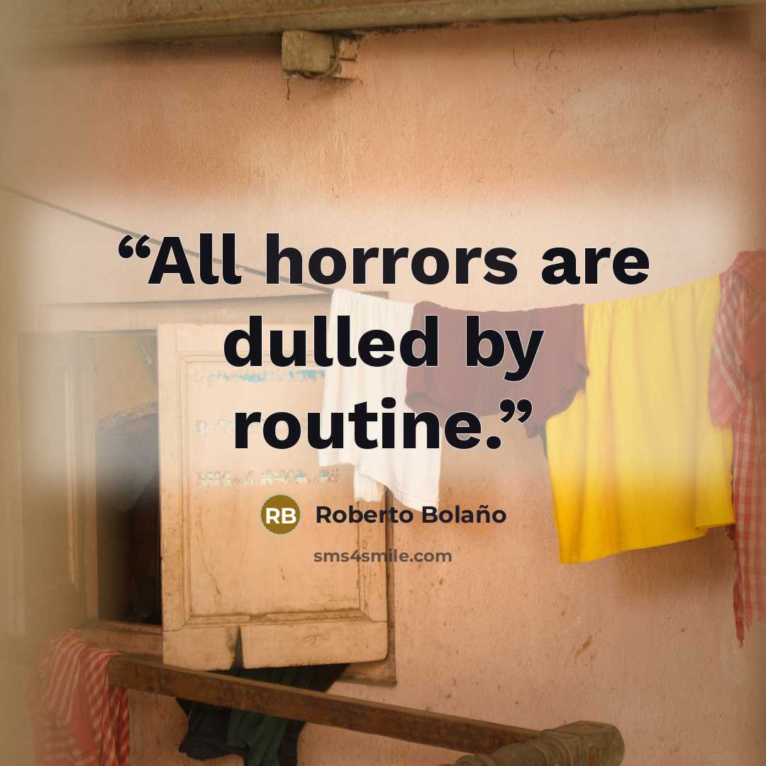 “All horrors are dulled by routine.” quote by Roberto Bolaño