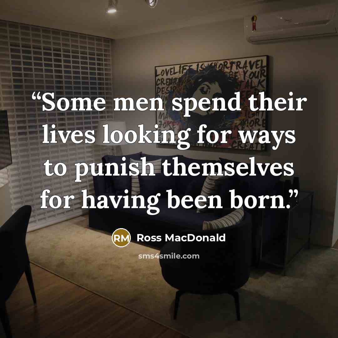 “Some men spend their lives looking for ways to punish themselves for having been born.” quote by Ross Macdonald