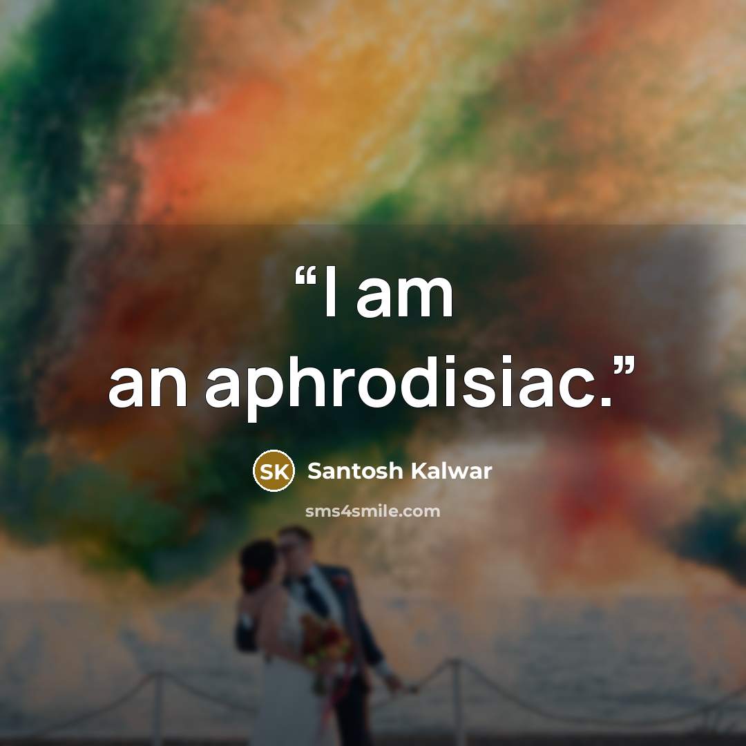 “I am an aphrodisiac.” quote by Santosh Kalwar