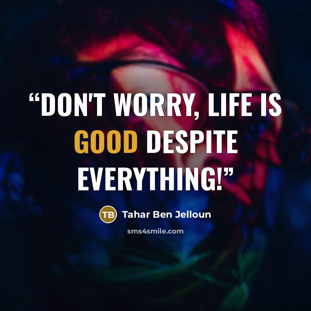“Don't worry, life is good despite everything!” quote by Tahar Ben Jelloun