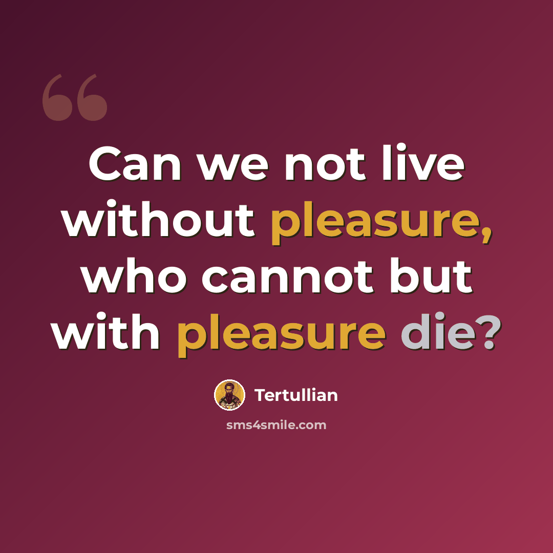 “Can we not live without pleasure, who cannot but with pleasure die?” quote by Tertullian