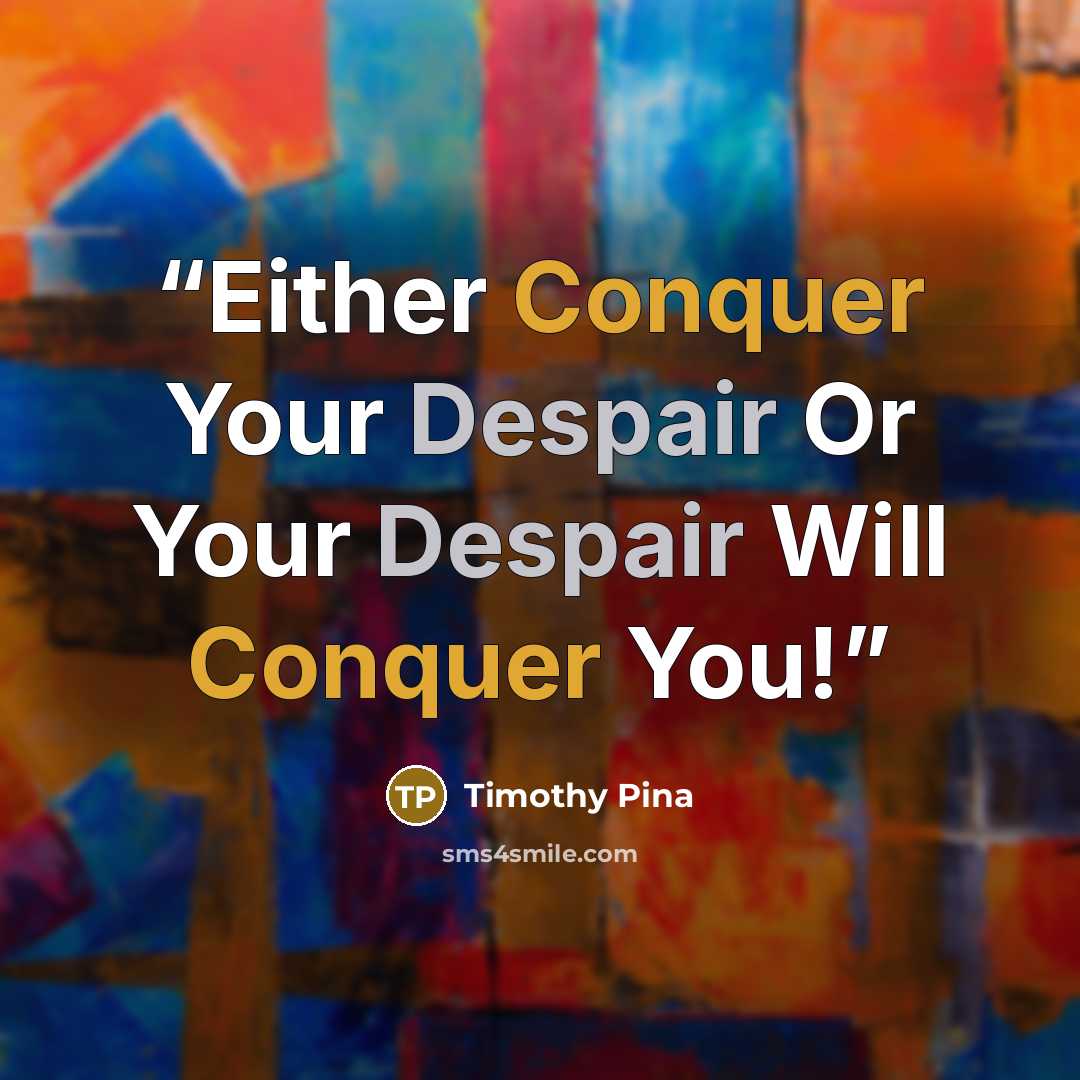 “Either Conquer Your Despair Or Your Despair Will Conquer You!” quote by Timothy Pina