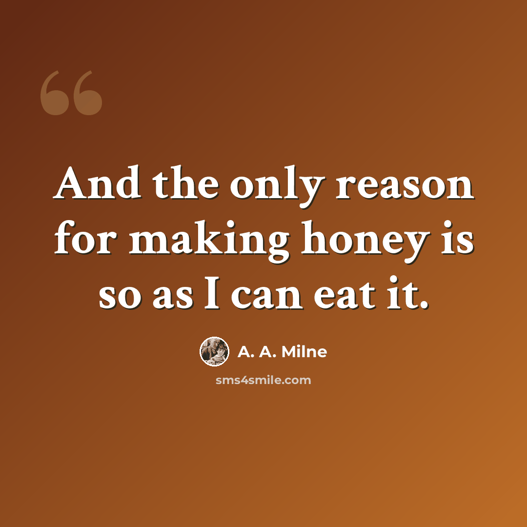 “And the only reason for making honey is so as I can eat it.” quote by A. A. Milne