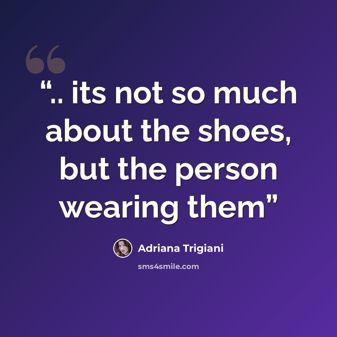 “.. its not so much about the shoes, but the person wearing them” quote by Adriana Trigiani