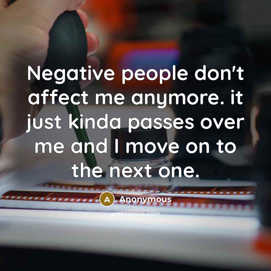 “Negative people don't affect me anymore. it just kinda passes over me and I move on to the next one.” quote by Anonymous