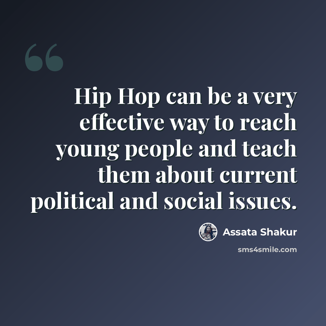“Hip Hop can be a very effective way to reach young people and teach them about current political and social issues.” quote by Assata Shakur
