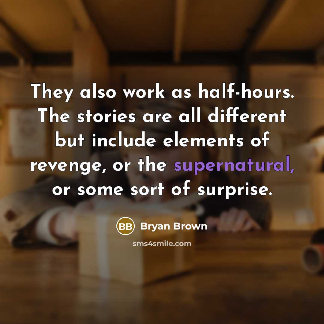 “They also work as half-hours. The stories are all different but include elements of revenge, or the supernatural, or some sort of surprise.” quote by Bryan Brown