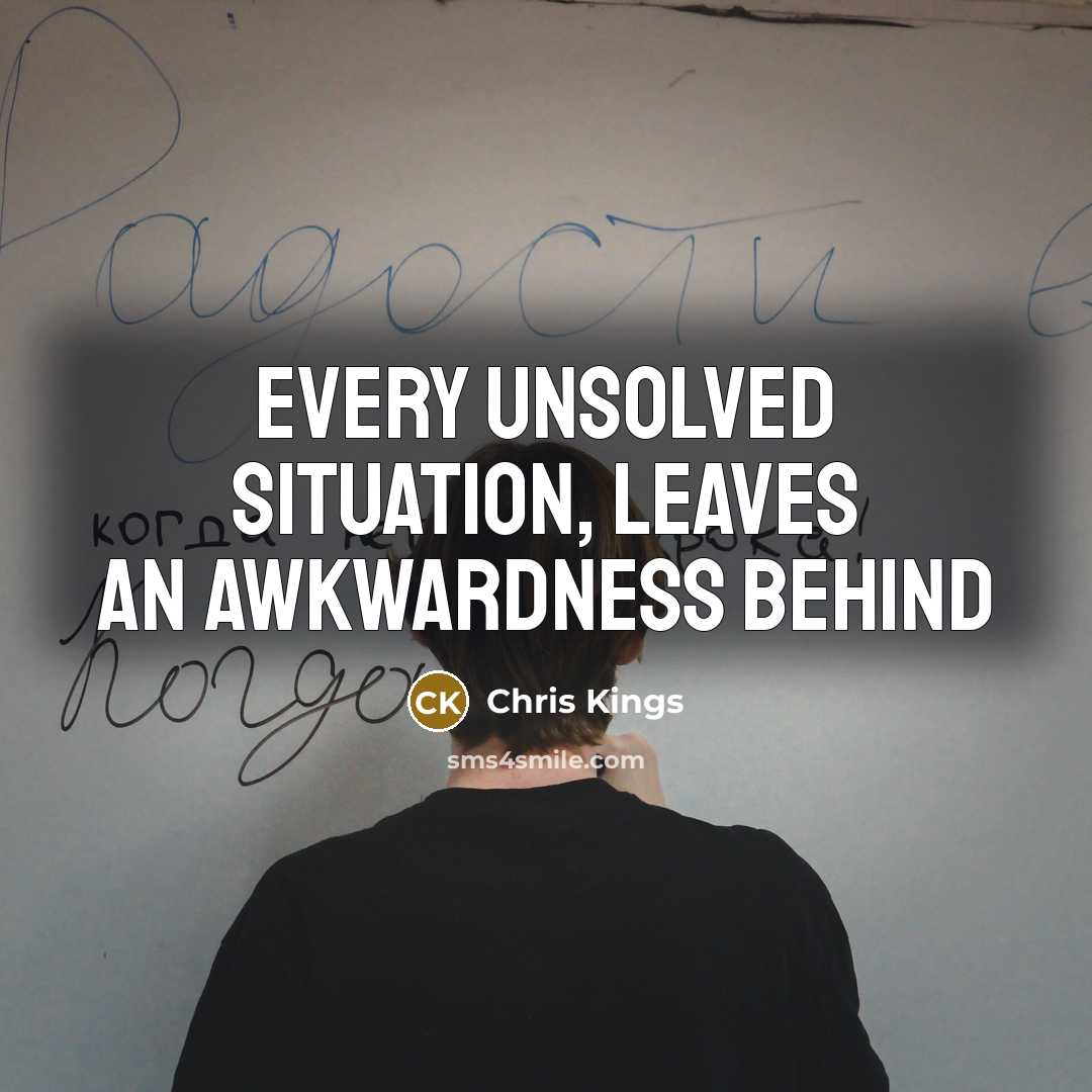 “Every unsolved situation, leaves an awkwardness behind” quote by Chris Kings