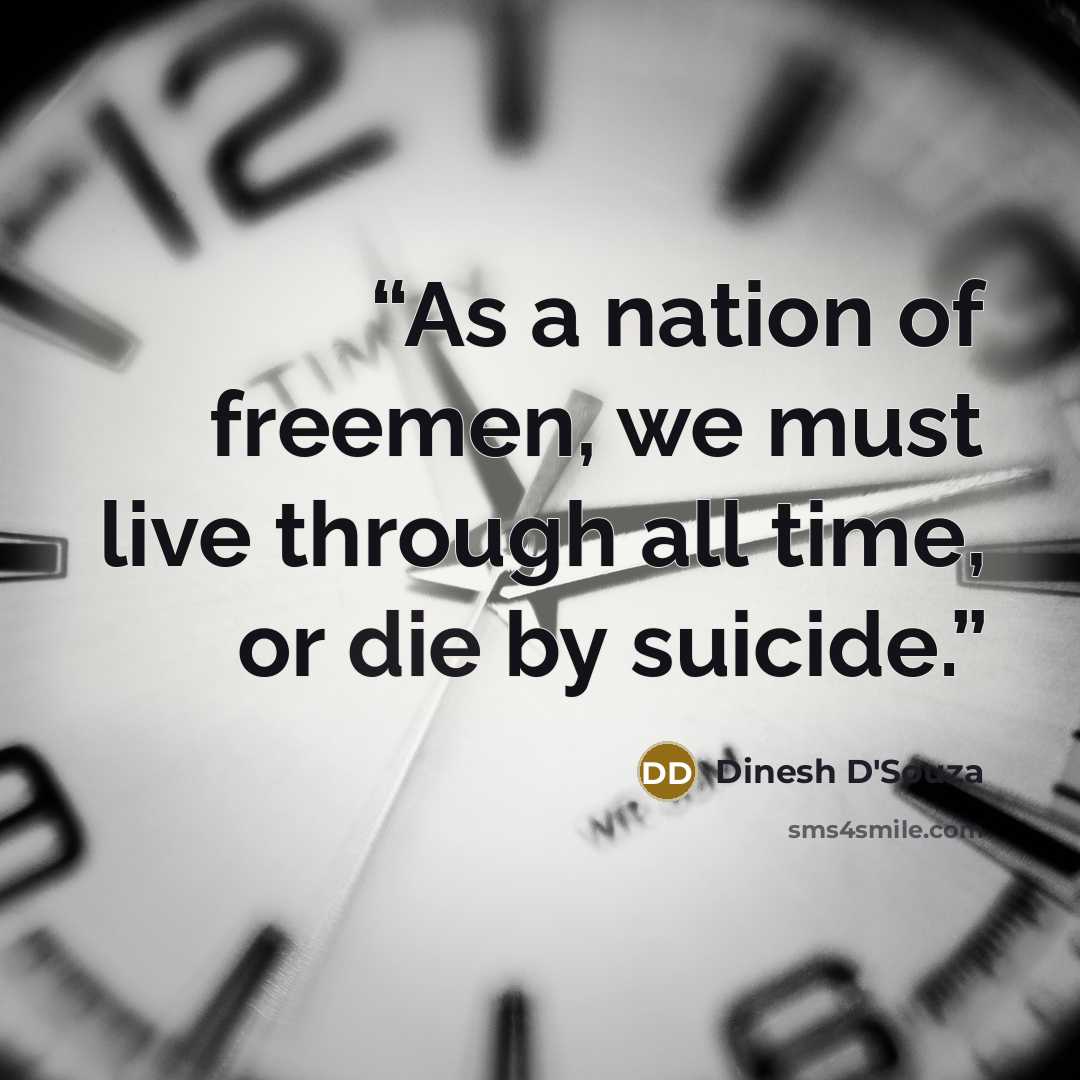 “As a nation of freemen, we must live through all time, or die by suicide.” quote by Dinesh D'Souza